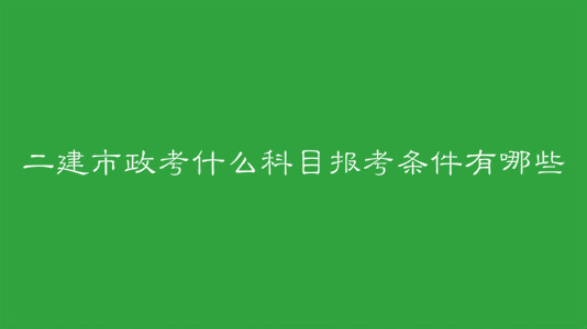 二建市政考什么科目報(bào)考條件有哪些?二建市政考試特點(diǎn)是什么?