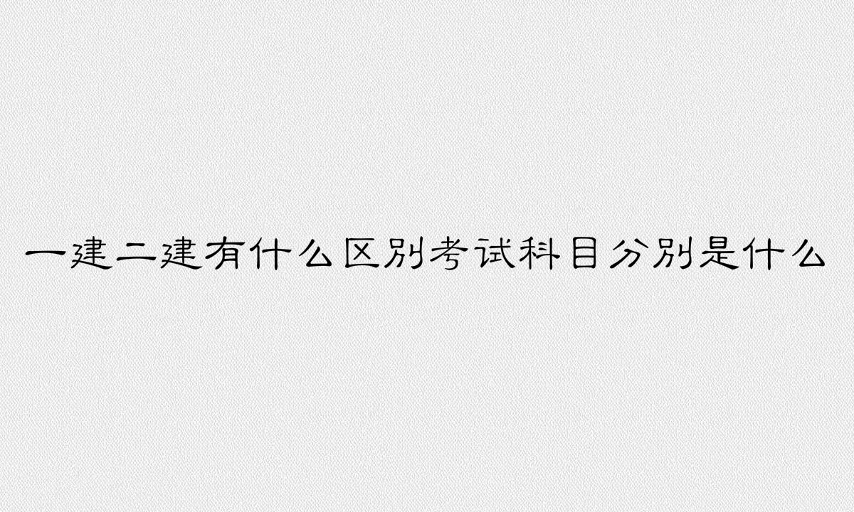 考一建必須先考二建嗎?一建二建有什么區別考試科目分別是什么?