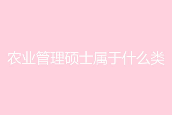 農(nóng)業(yè)管理碩士屬于什么類?農(nóng)業(yè)管理碩士就業(yè)前景如何?