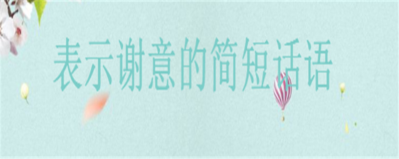 表示謝意的簡短話語你知道幾句?適合發(fā)朋友圈感恩的暖心話