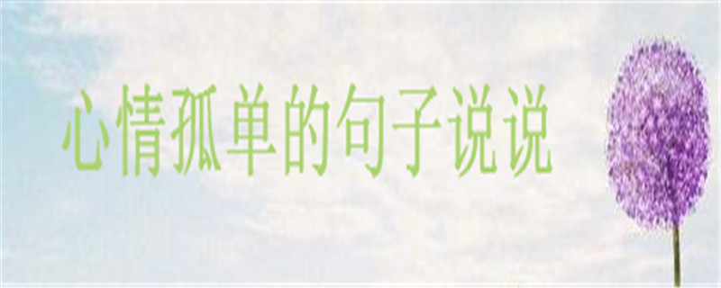 關(guān)于一個(gè)人孤獨(dú)的經(jīng)典語(yǔ)錄集錦,心情孤單的句子說說