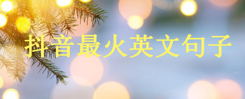 2020抖音最火英文短句盤點,抖音英語最火的句子