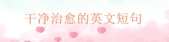 干凈治愈的英文短句精選,小眾又高級(jí)的英文句子