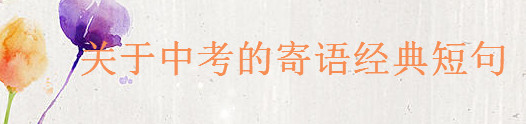 關于中考的寄語經典短句大盤點,送給中考學生的一段鼓勵的話