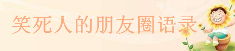 朋友圈高質(zhì)量幽默句子大盤(pán)點(diǎn),笑死人的朋友圈語(yǔ)錄