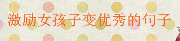 激勵女孩子努力變優秀的句子大盤點,關于女人變優秀的經典語錄
