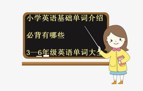 小學英語基礎單詞介紹必背有哪些?3—6年級英語單詞大全?