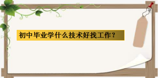 初中畢業(yè)學(xué)什么技術(shù)好找工作?適合初中學(xué)歷學(xué)的技術(shù)及前景介紹