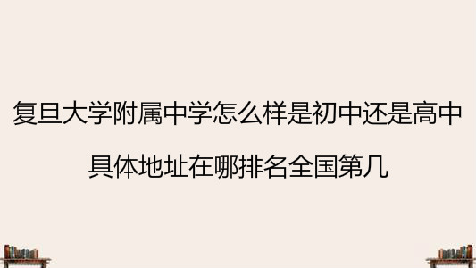 復(fù)旦大學(xué)附屬中學(xué)怎么樣是初中還是高中?地址在哪排名全國第幾?