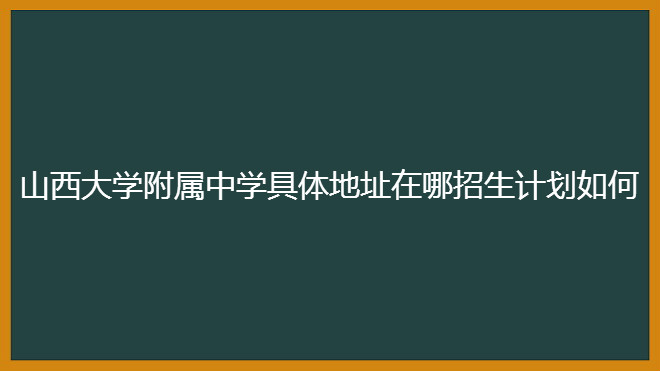 山西大學附屬中學具體地址在哪招生計劃如何?2020年高考喜報出爐
