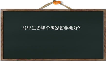 高中生去哪個(gè)國(guó)家留學(xué)最好?出國(guó)的費(fèi)用是多少?去哪個(gè)國(guó)家最便宜