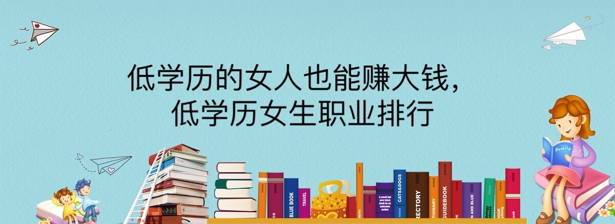 低學(xué)歷的女人也能賺大錢,低學(xué)歷女生職業(yè)排行