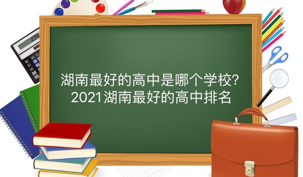 湖南最好的高中是哪個學校?2021年湖南最好的高中排名