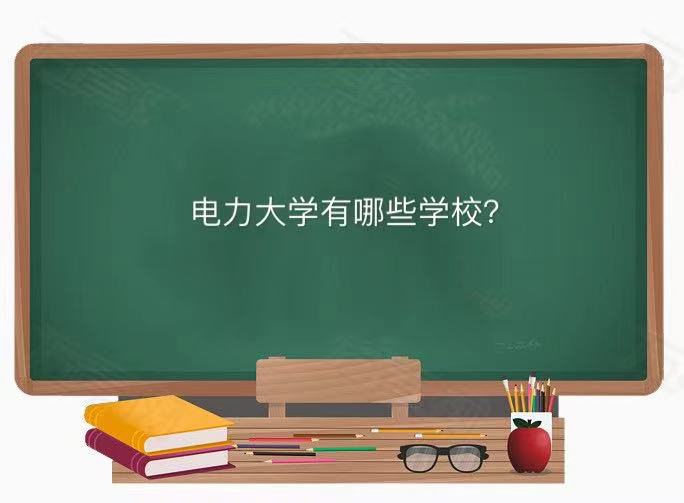 電力大學有哪些學校就業前景如何?電力大學排名2023最新排名