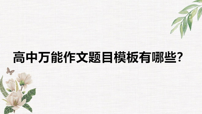 高中萬能作文題目模板有哪些?作文開頭萬能金句和結(jié)尾素材推薦