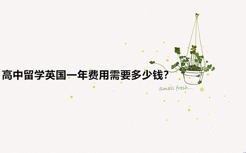 高中留學英國入學需要什么條件?高中留學英國一年費用需要多少錢
