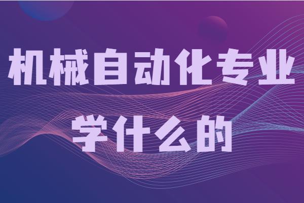 機(jī)械制造與自動化專業(yè)學(xué)什么的,就業(yè)方向及前景分析