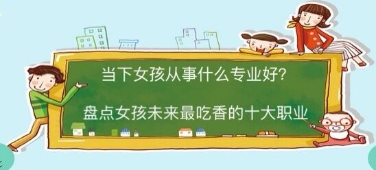 當下女孩子從事什么職業比較好?盤點女孩未來最吃香的十大職業