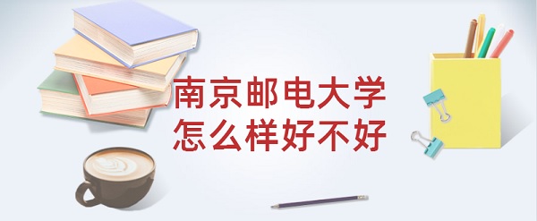 1645776110330570.jpg 南京郵電大學(xué)怎么樣好不好?(全國排名、王牌專業(yè)、就業(yè)前景)