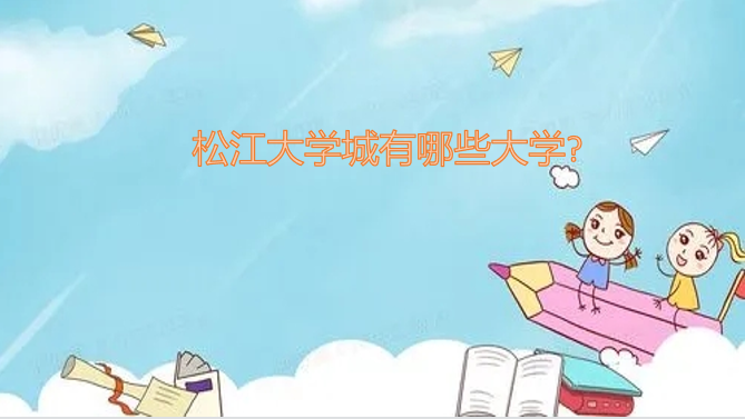 1647592238123243.png 松江大學(xué)城有哪些大學(xué)?(附松江大學(xué)城大學(xué)名單一覽表)
