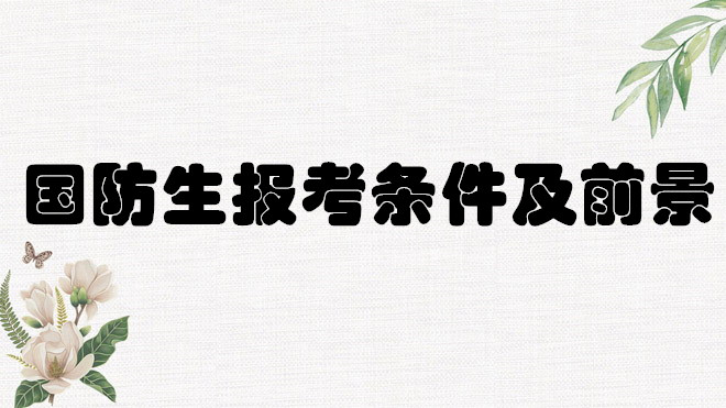 1648467475831546.jpg 什么是國防生報考有什么要求?國防生畢業能做什么前景如何?