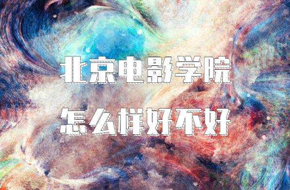 1648542503615268.png 北京電影學院怎么樣好不好?(院校口碑、全國排名、王牌專業)