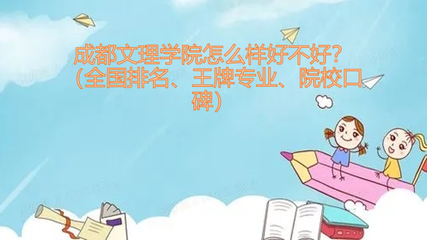 1652429902101537.png 成都文理學(xué)院怎么樣好不好?(全國(guó)排名、王牌專業(yè)、院校口碑)