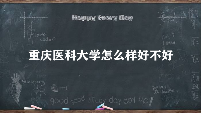1657613484133678.jpg 重慶醫科大學怎么樣好不好?(王牌專業、全國排名、院校口碑)
