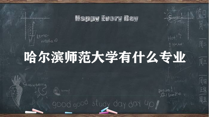 1657702035107209.jpg 哈爾濱師范大學有什么專業(附專業設置、重點專業、專業分數線)