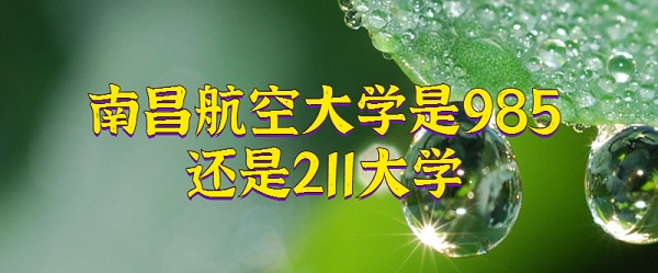 1658128437712305.jpg 南昌航空大學是985還是211大學(附江西省985/211院校名單)
