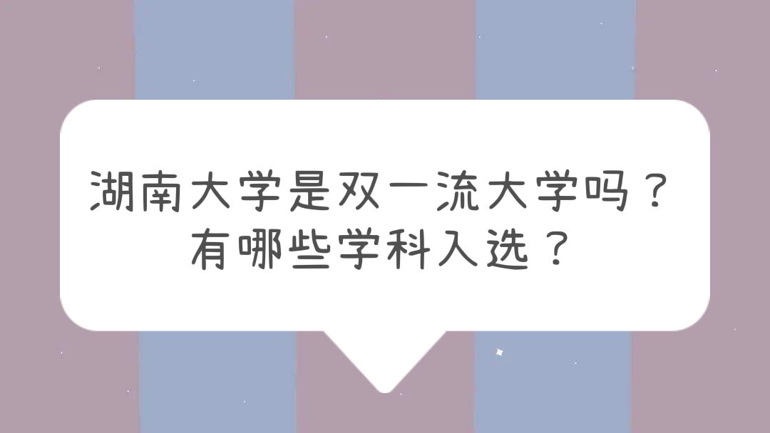1658203128128523.jpg 湖南大學是雙一流大學嗎?有哪些學科入選?