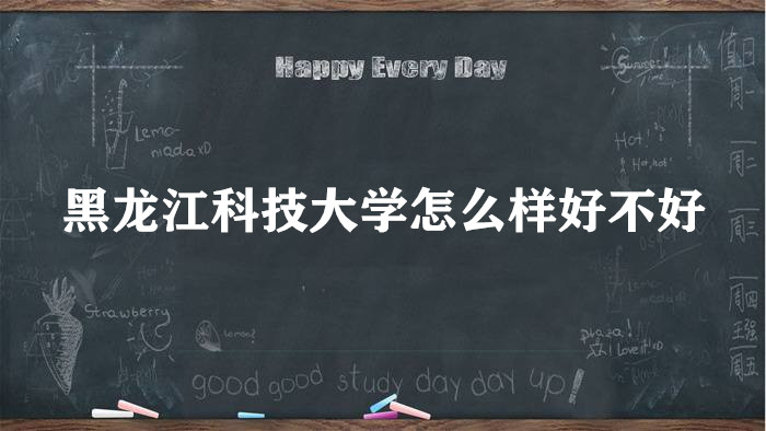 1658212412106869.jpg 黑龍江科技大學怎么樣好不好?(王牌專業(yè)、全國排名、院校口碑)