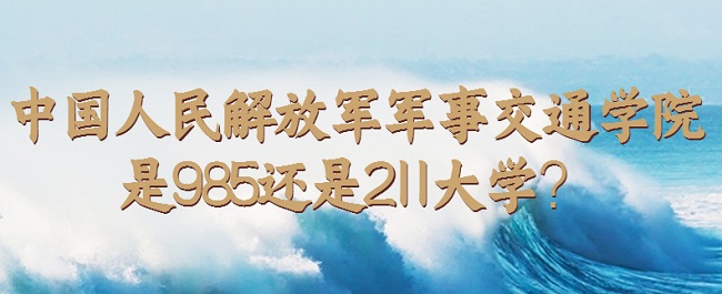 1658478096564404.jpg 中國人民解放軍陸軍軍事交通學院是985還是211大學?