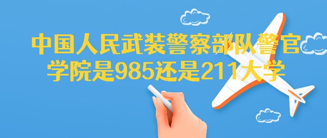 1658718980175225.jpg 中國人民武裝警察部隊警官學院是985還是211大學