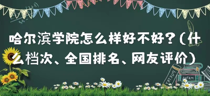 1659601822313357.jpg 哈爾濱學院怎么樣好不好?(什么檔次、全國排名、網友評價)