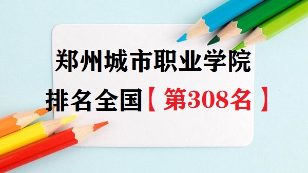1662109206114213.jpg 鄭州城市職業學院排名全國第幾?2023年最新排名榜(最新第308名)
