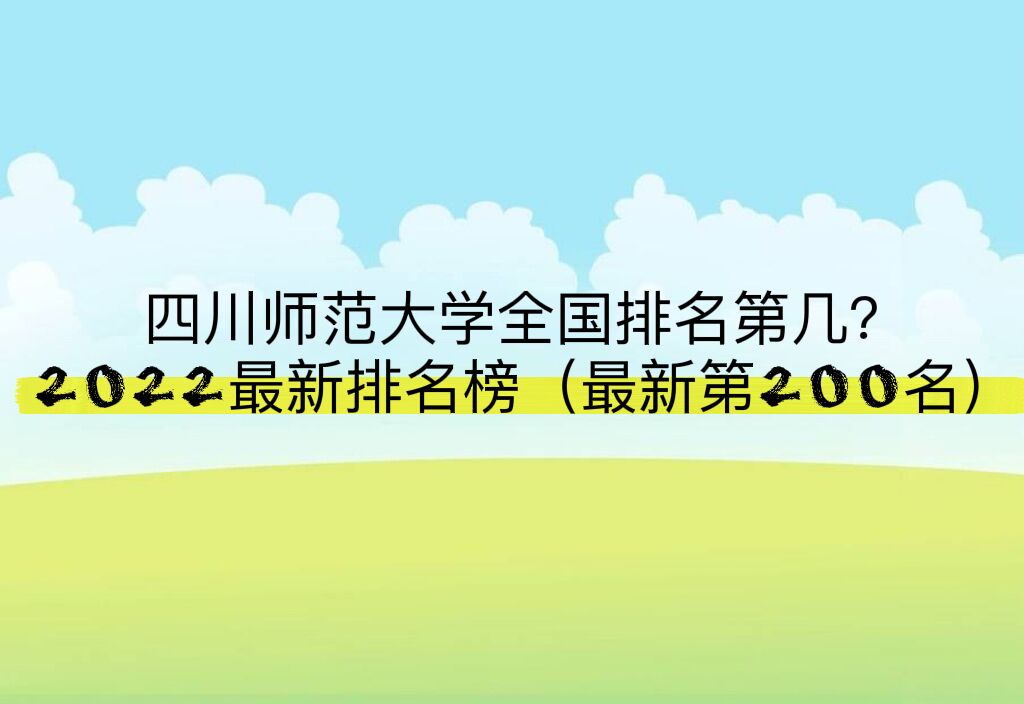 1663660945780957.jpg 四川師范大學全國排名第幾?2023最新排名榜(最新第200名)