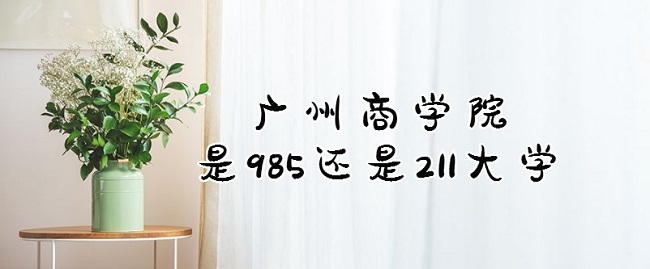 1665214131345893.jpg 廣州商學(xué)院是985還是211大學(xué)