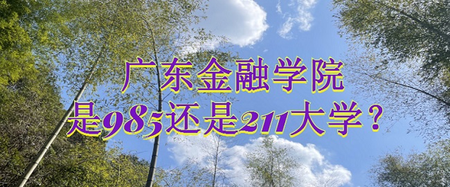 1665646745559447.jpg 廣東金融學院是985還是211大學?