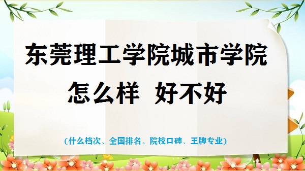1665997900538727.jpg 東莞理工學院城市學院怎么樣好不好(什么檔次 全國排名 王牌專業)
