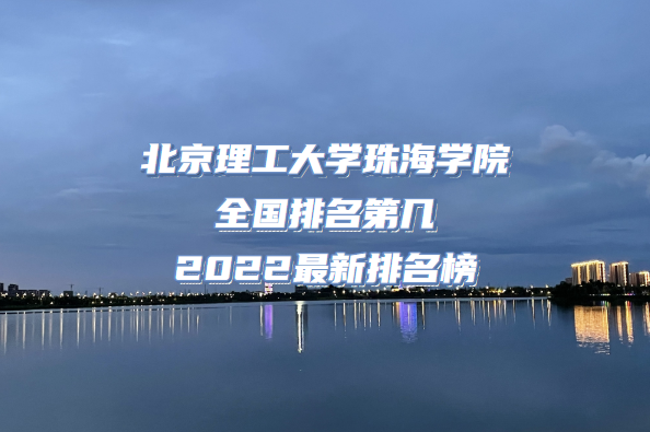 1666076644147522.png 北京理工大學珠海學院全國排名第幾 2023最新排名榜(最新12名)