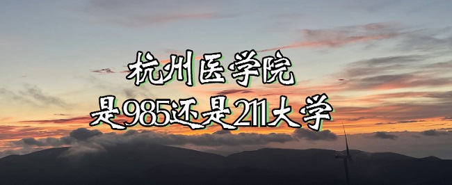 1666770120461121.jpg 杭州醫學院是985還是211大學?