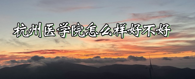 16667711515263.jpg 杭州醫學院怎么樣好不好(什么檔次、全國排名、口碑評價)