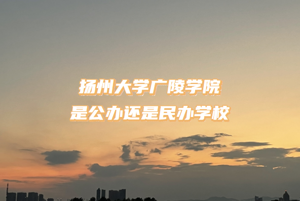 1667289352204213.png 揚(yáng)州大學(xué)廣陵學(xué)院是公辦還是民辦學(xué)校(附江蘇本科院校一覽表)