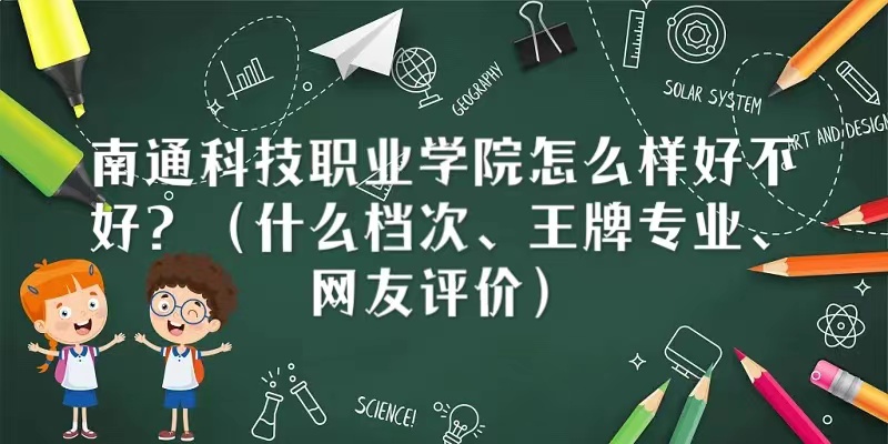 1667441421454362.jpg 南通科技職業學院怎么樣好不好(什么檔次、王牌專業、網友評價)