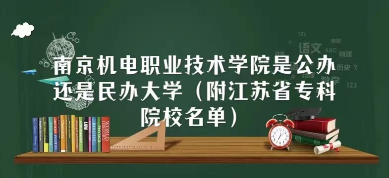 1667465720531598.jpg 南京機(jī)電職業(yè)技術(shù)學(xué)院是公辦還是民辦大學(xué)(江蘇省專科院校名單)
