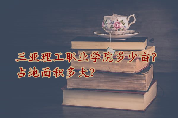 1667544119944234.jpg 三亞理工職業學院多少畝?占地面積多大?
