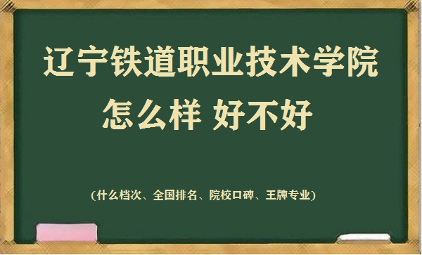 1667551339104690.jpg 遼寧鐵道職業技術學院怎么樣好不好(什么檔次 全國排名 王牌專業)