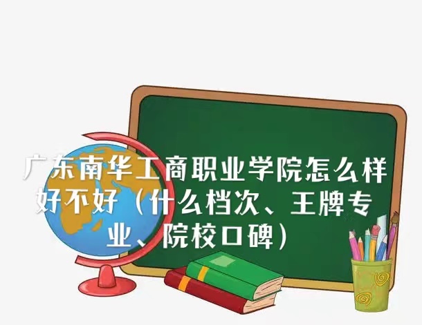 1667965503937517.jpg 廣東南華工商職業學院怎么樣好不好(什么檔次、王牌專業、口碑)