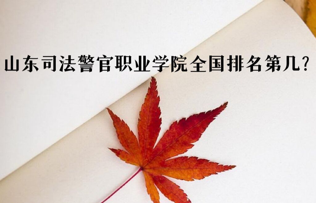 16679655086528.jpg 山東司法警官職業學院全國排名第幾?2023最新排名榜(第821名)